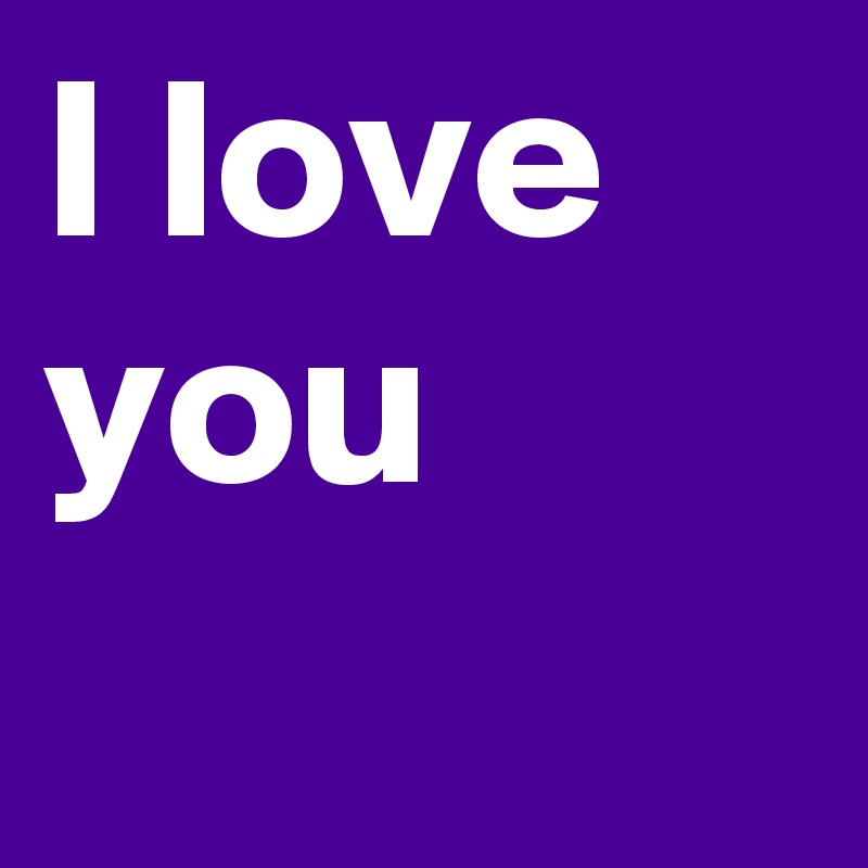 I love you
