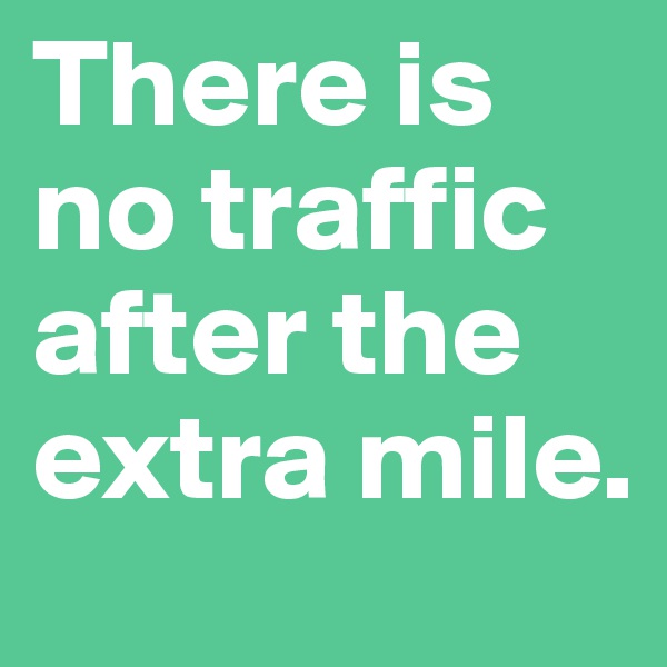 There is no traffic after the extra mile. 