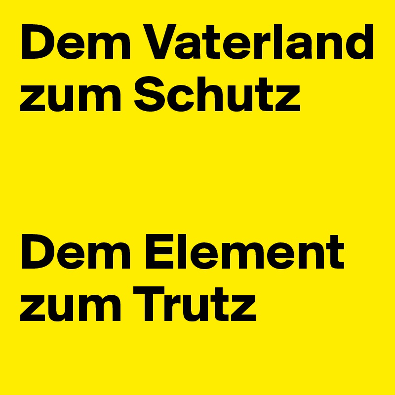 Dem Vaterland zum Schutz


Dem Element zum Trutz