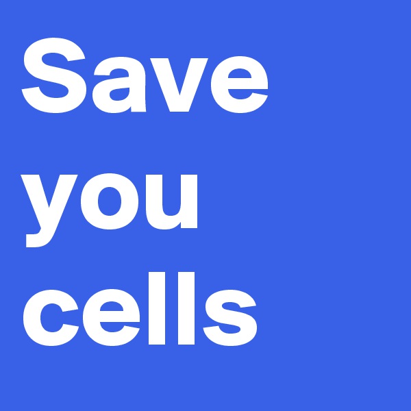 Save you cells