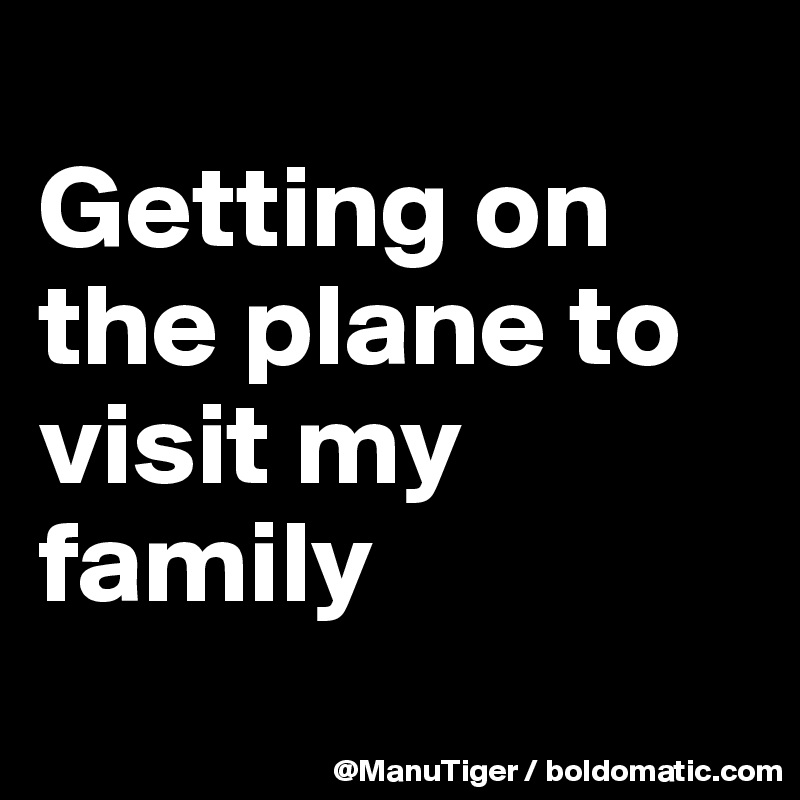 
Getting on the plane to visit my family 
