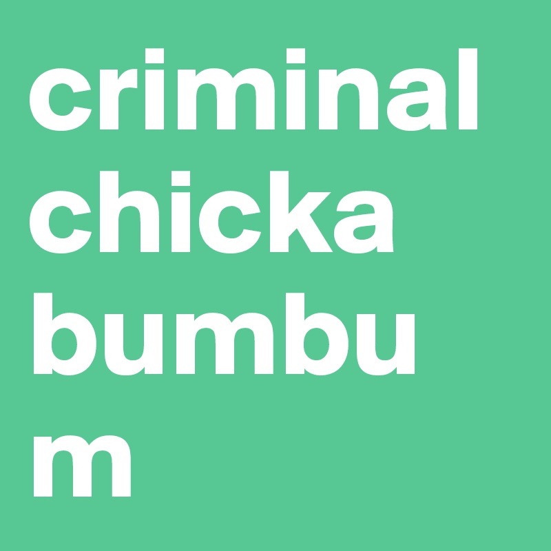 criminal chicka bumbum