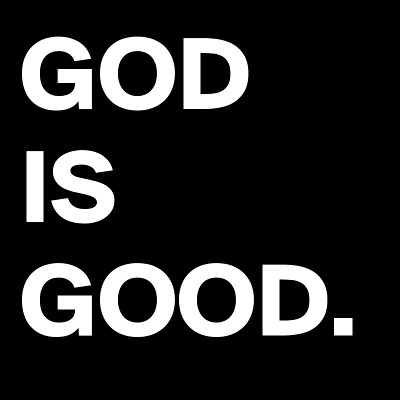 GOD IS GOOD.
