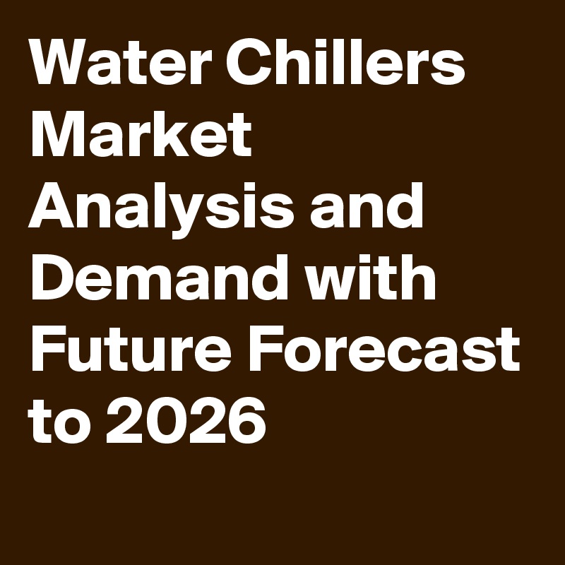 Water Chillers Market Analysis and Demand with Future Forecast to 2026
