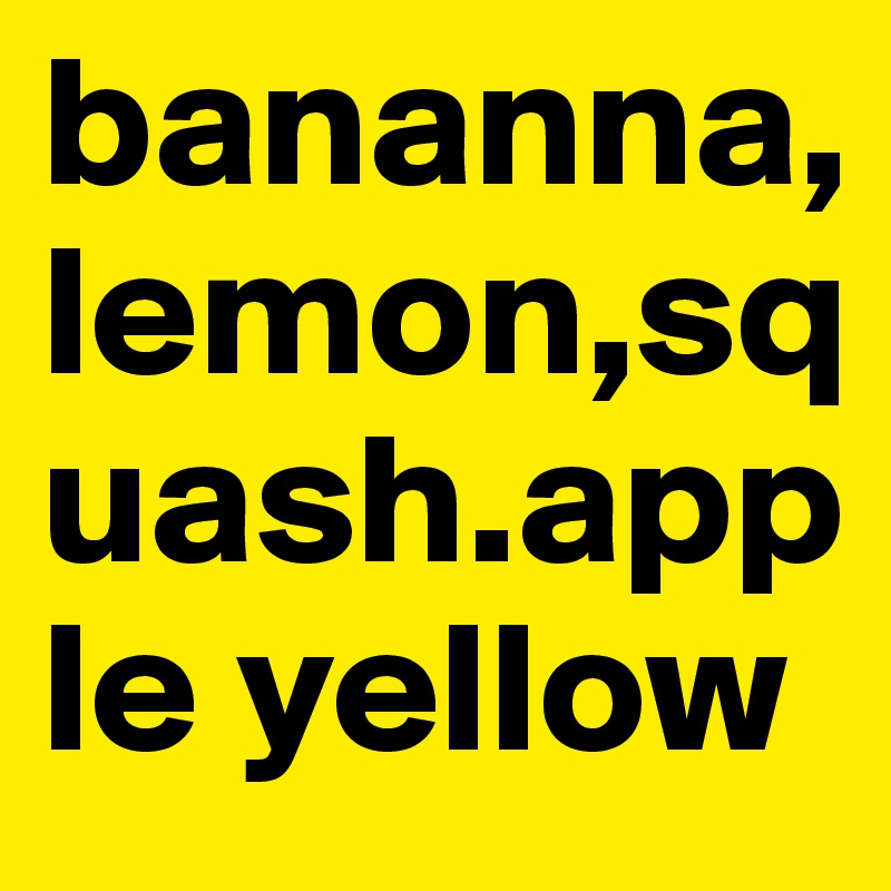 bananna,lemon,squash.apple yellow
