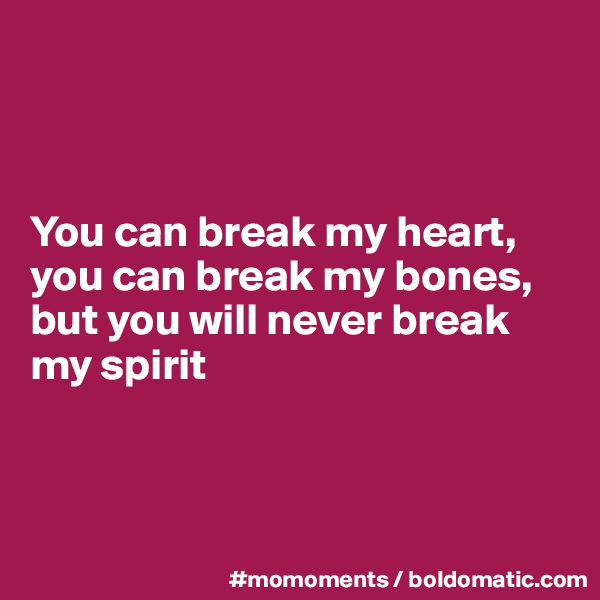 



You can break my heart, you can break my bones, but you will never break my spirit 



  