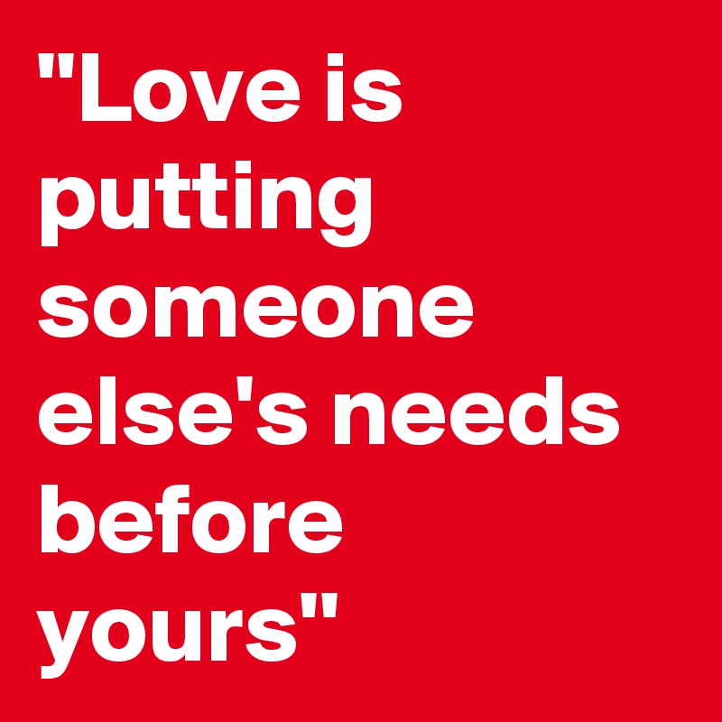 ''Love is putting someone else's needs before yours'' - Post by ...