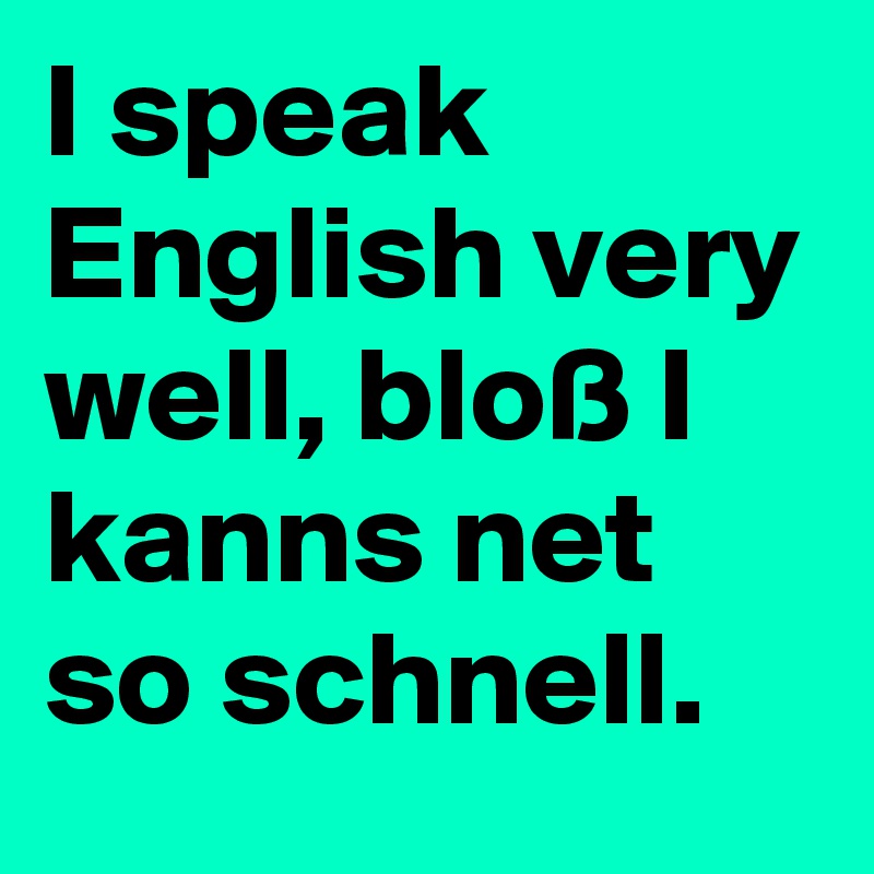 I Speak English Very Well Bloss I Kanns Net So Schnell Post By Niemo On Boldomatic