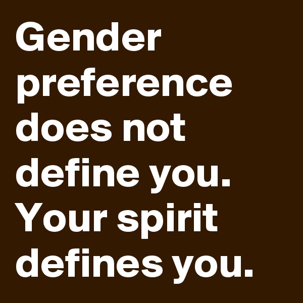 Gender preference does not define you. Your spirit defines you.