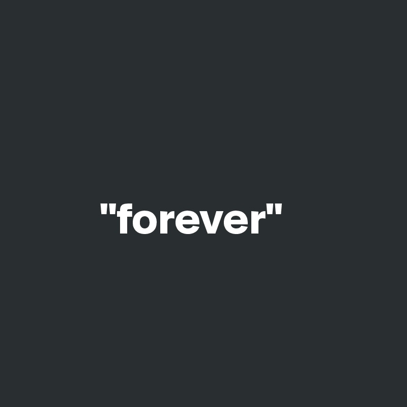 



         "forever"


