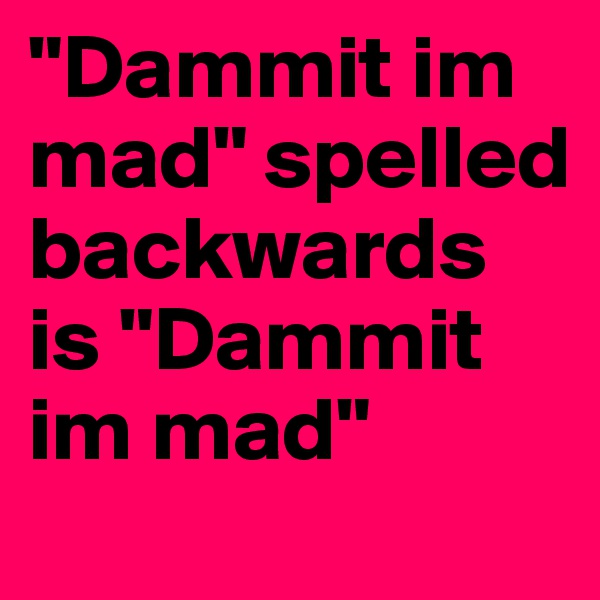 "Dammit im mad" spelled backwards is "Dammit im mad"