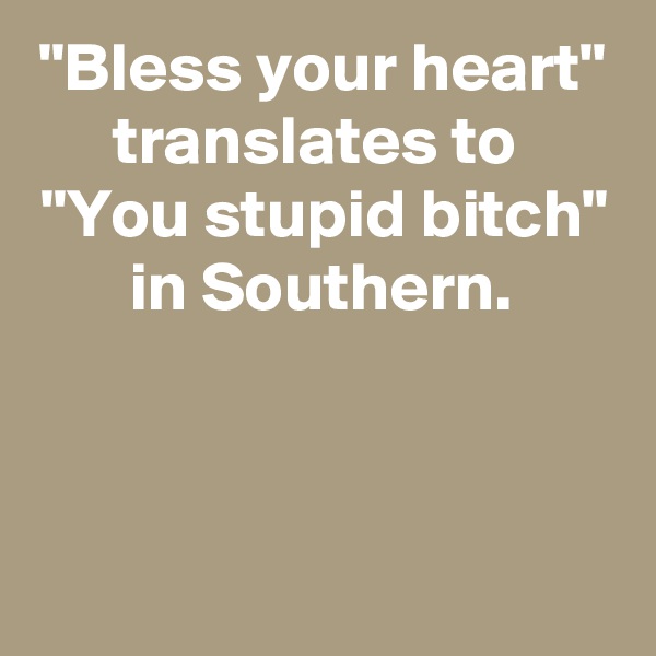 "Bless your heart" translates to 
"You stupid bitch"
in Southern.


