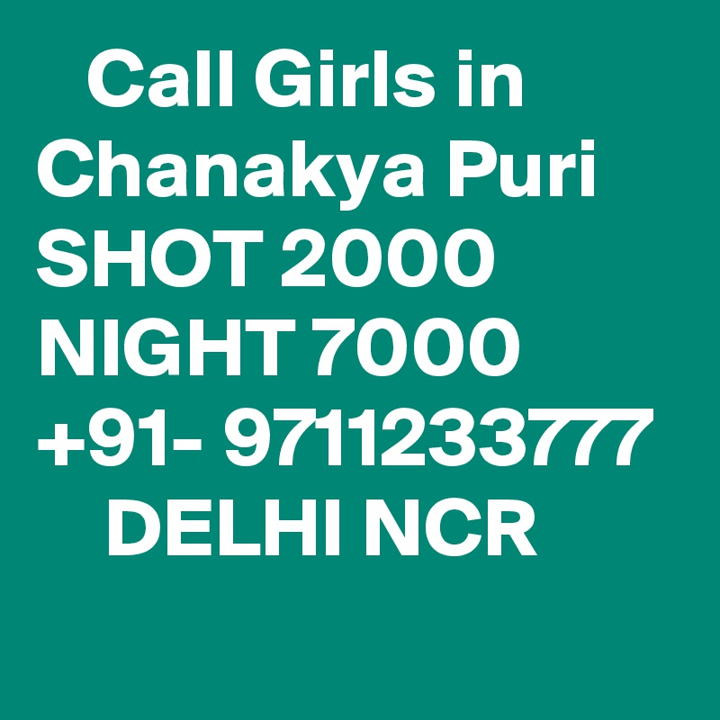    Call Girls in Chanakya Puri SHOT 2000 NIGHT 7000 +91- 9711233777     DELHI NCR
