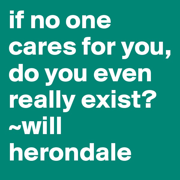 if no one cares for you, do you even really exist? 
~will herondale