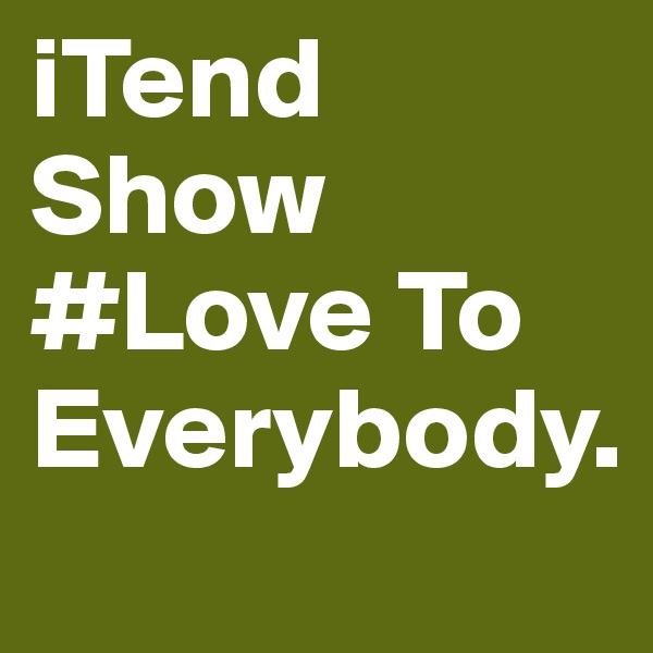iTend Show #Love To Everybody.