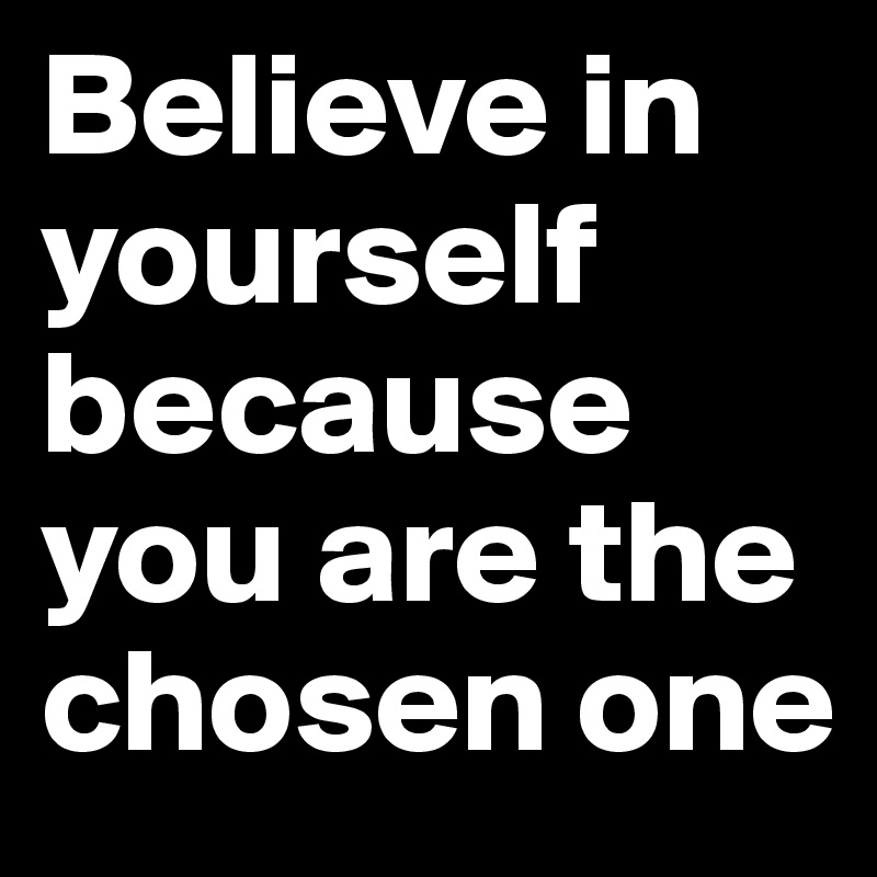 Believe in yourself because you are the chosen one - Post by shaazuddin ...