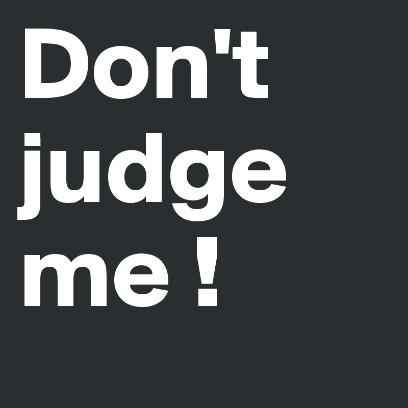 Don't judge me !