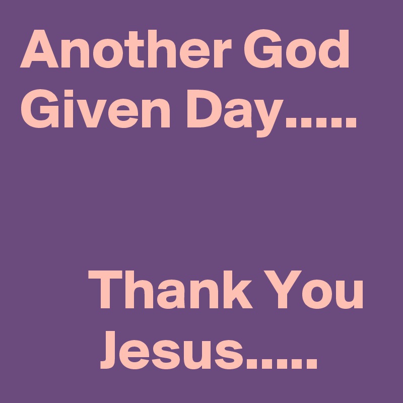 Another God Given Day.....


      Thank You         Jesus.....