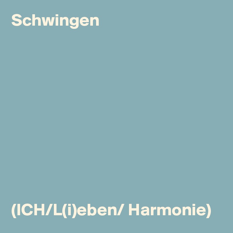 Schwingen










(ICH/L(i)eben/ Harmonie)