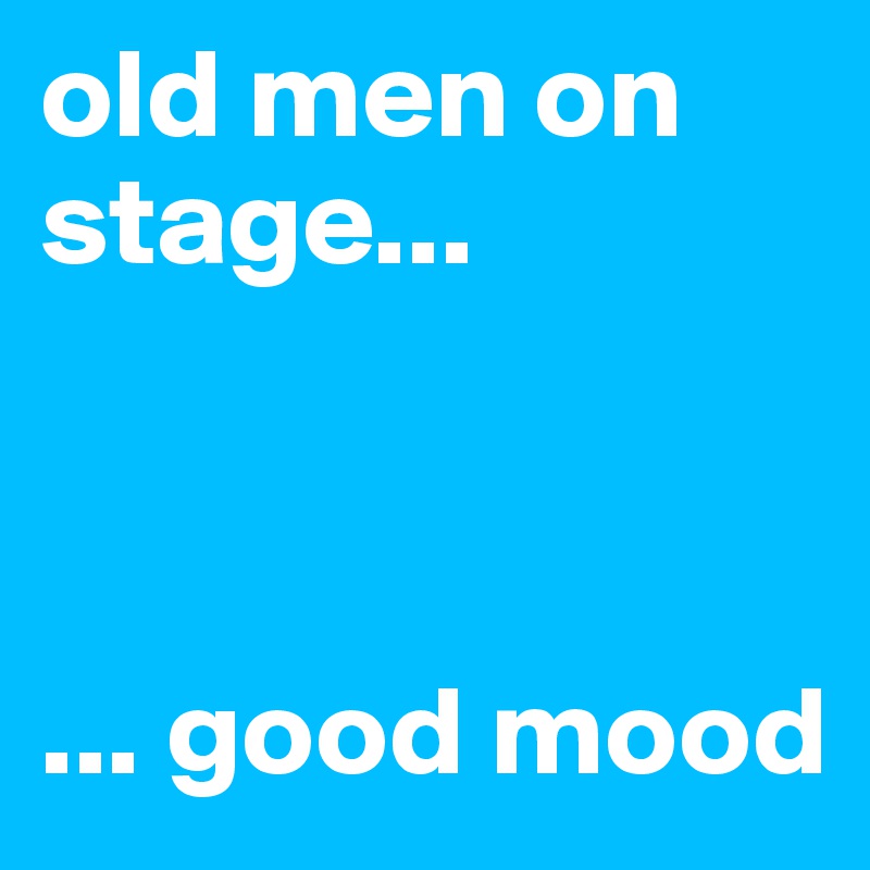 old men on stage... 



... good mood