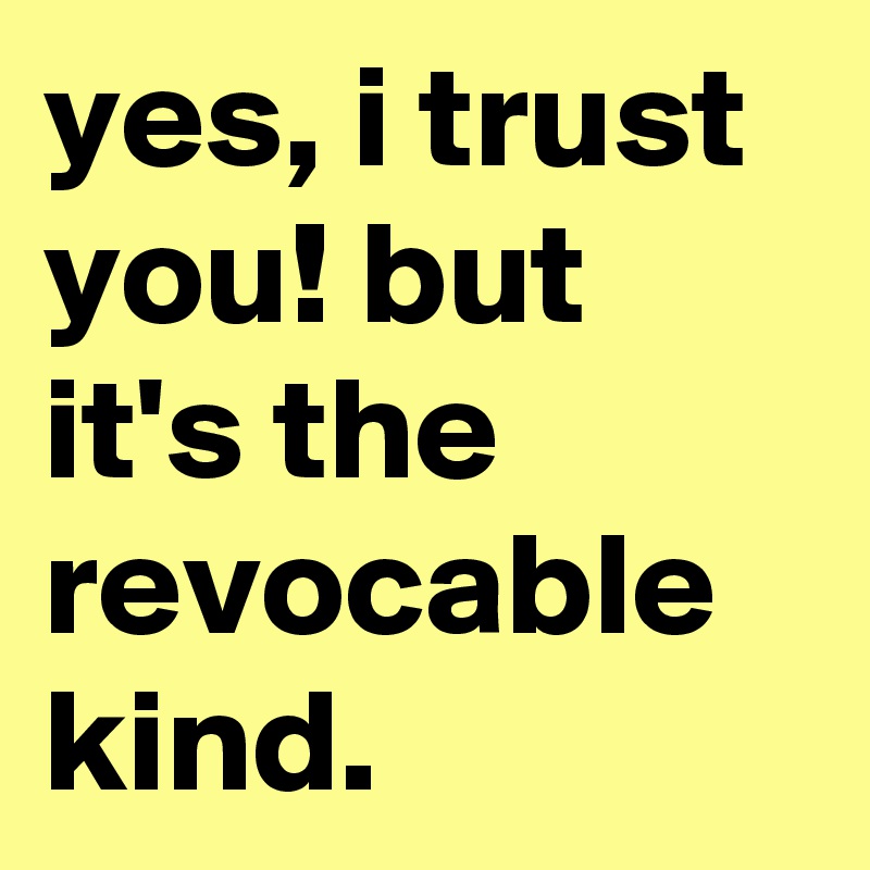 yes, i trust you! but it's the revocable kind.