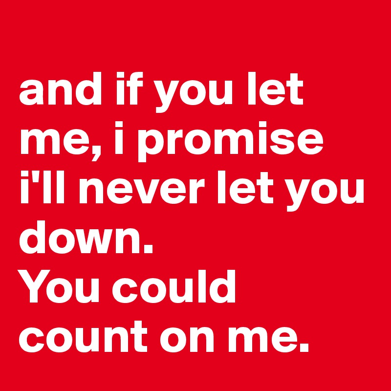 And If You Let Me I Promise I Ll Never Let You Down You Could Count On Me Post By Caitlynrenae On Boldomatic