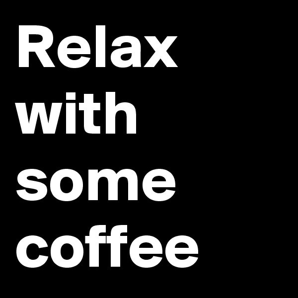 Relax with some coffee
