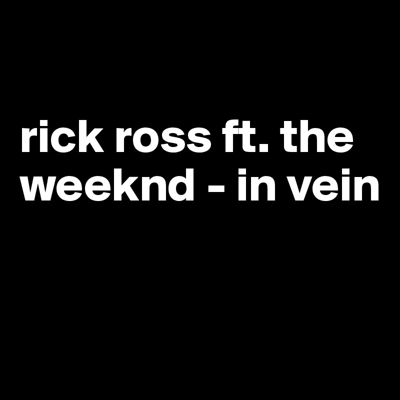 

rick ross ft. the weeknd - in vein



