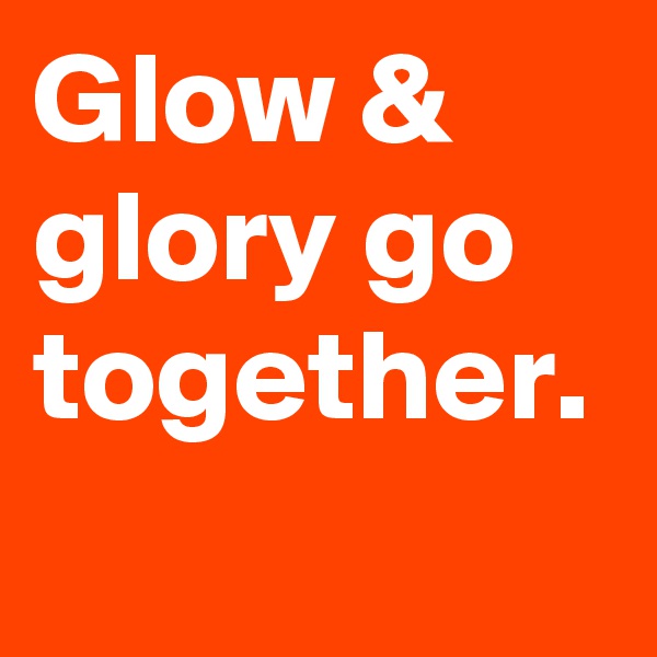 Glow & glory go together.