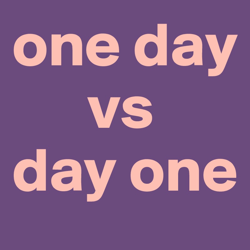 one day
      vs
day one