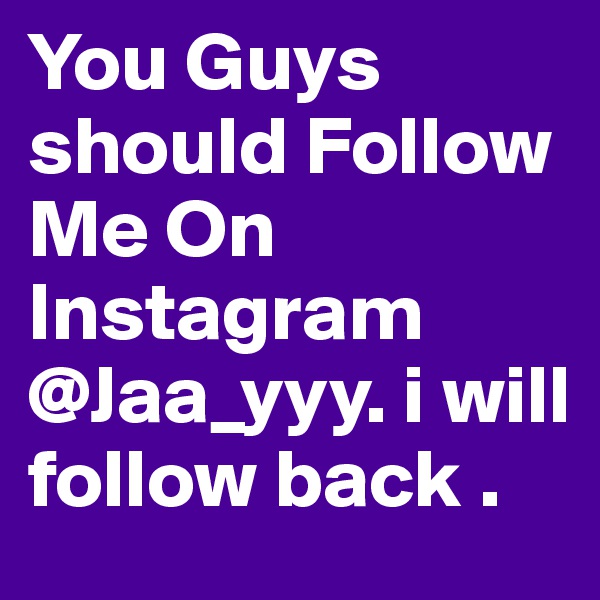You Guys should Follow Me On Instagram @Jaa_yyy. i will follow back .