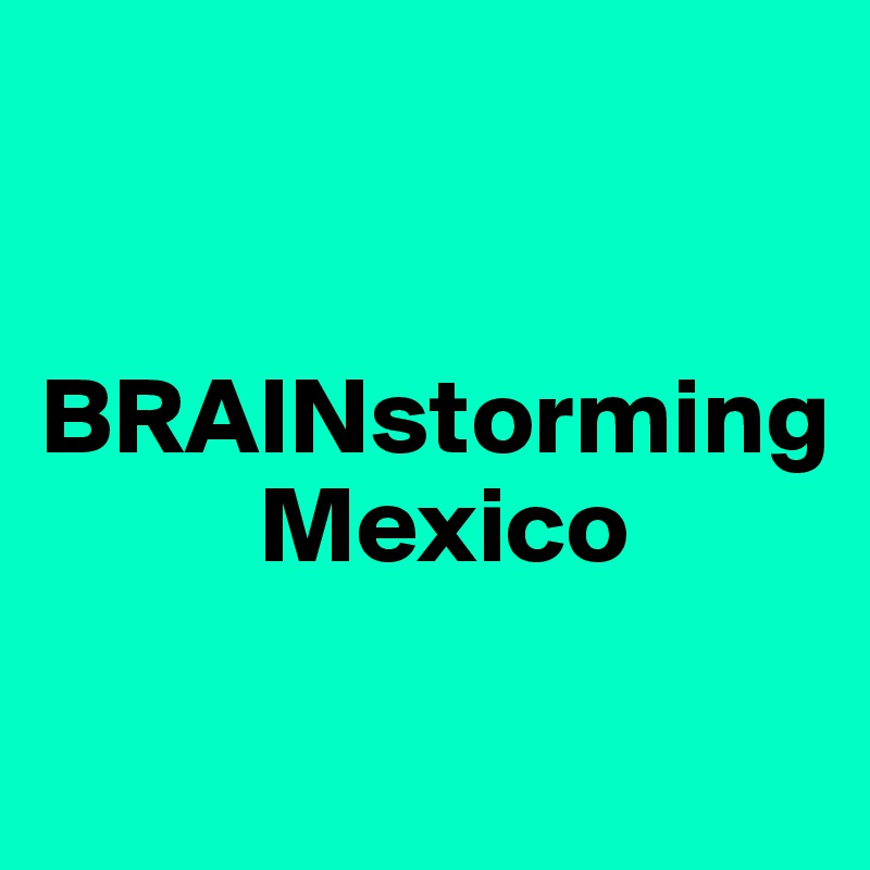              


BRAINstorming      
          Mexico

                                         