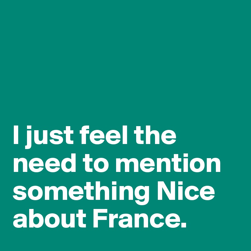 



I just feel the need to mention something Nice about France. 