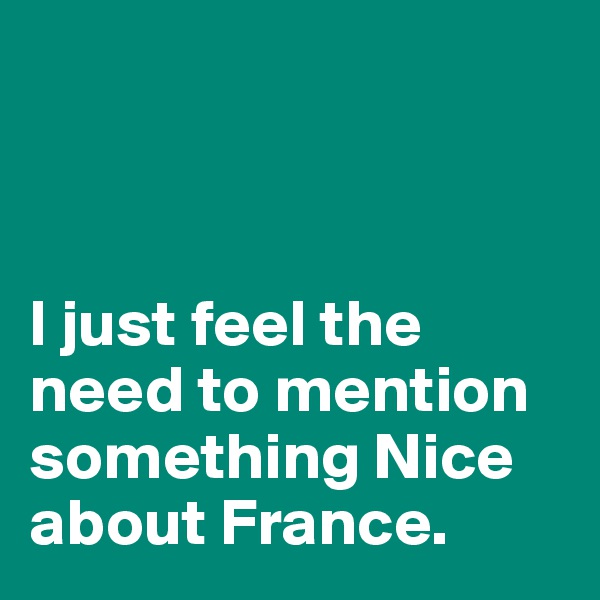 



I just feel the need to mention something Nice about France. 