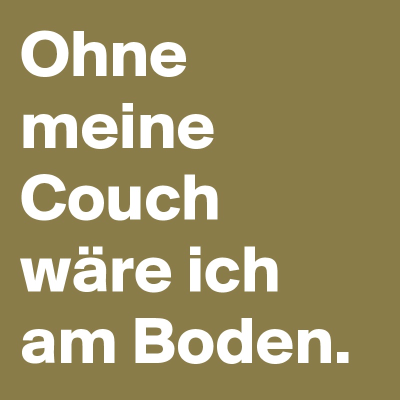 Ohne meine Couch wäre ich am Boden.