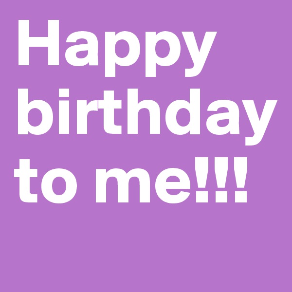 Happy birthday to me!!!