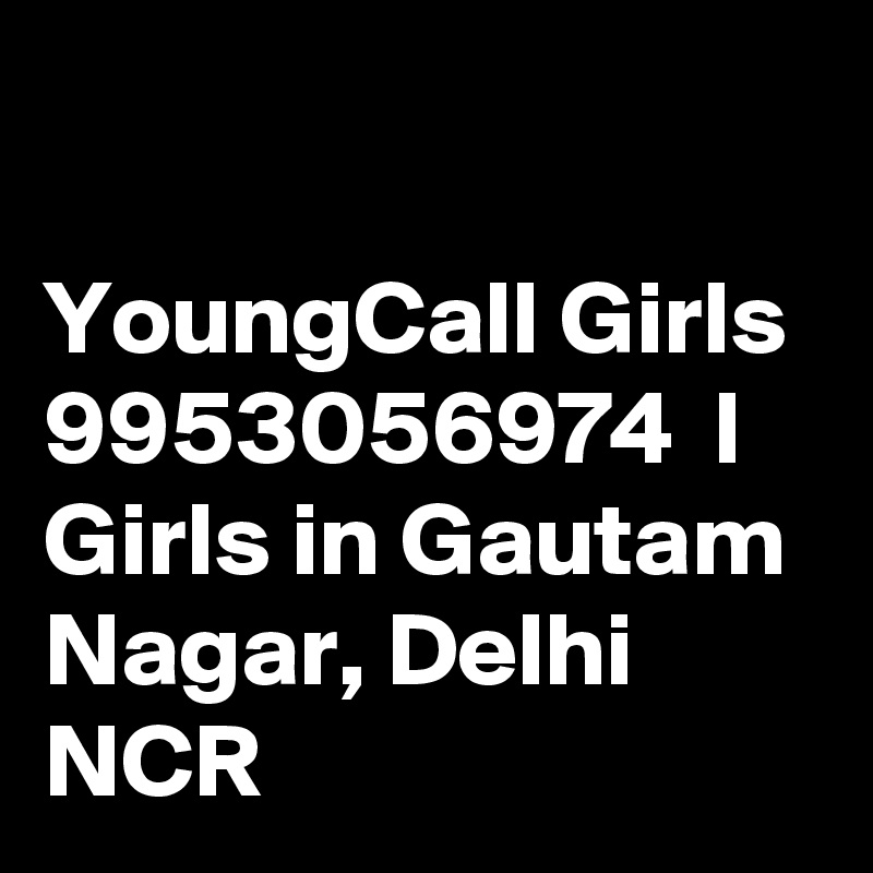 

YoungCall Girls 9953056974  l Girls in Gautam Nagar, Delhi NCR