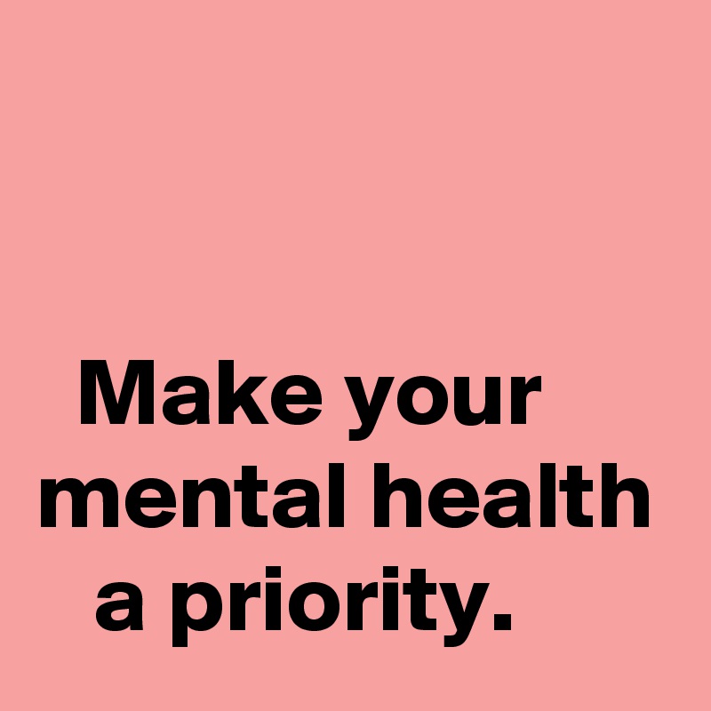 


  Make your mental health    a priority.  