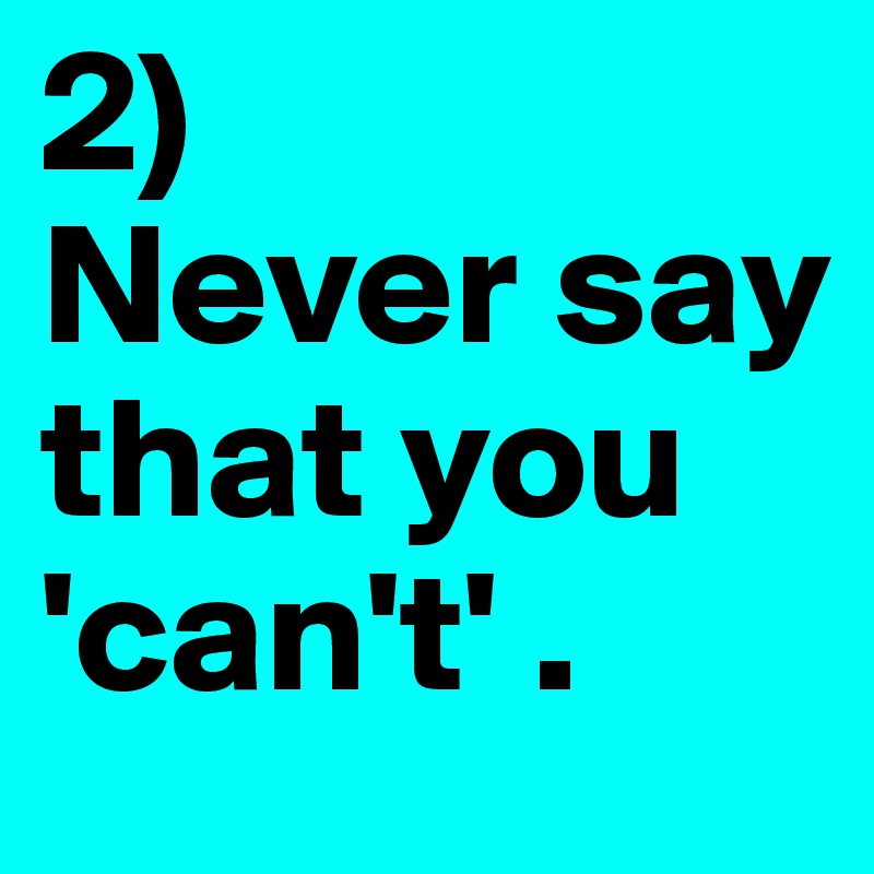 2)
Never say that you 'can't' .