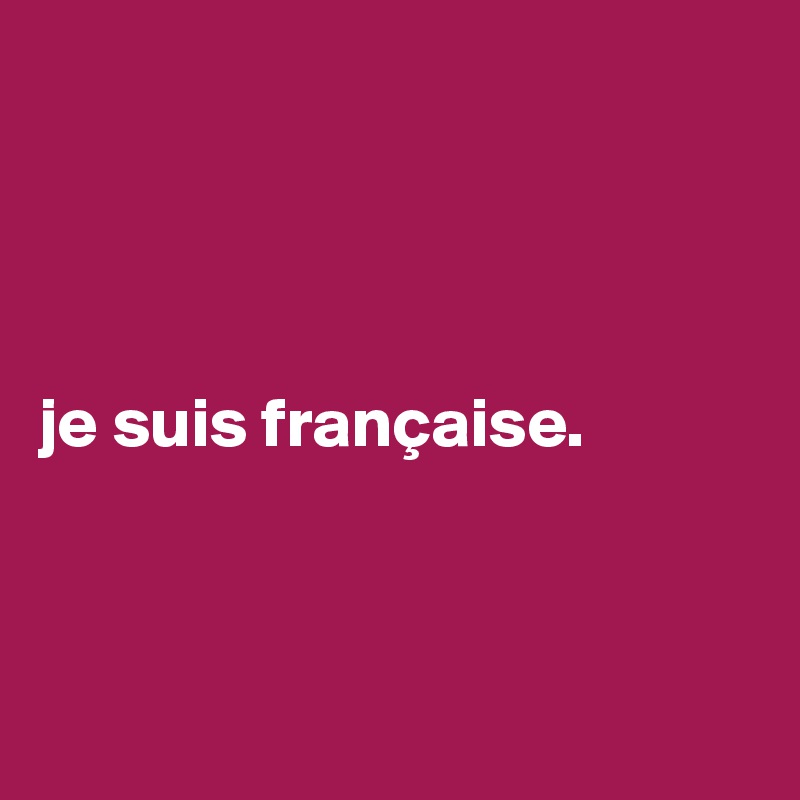 




je suis française.



