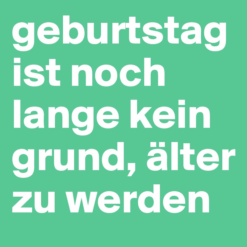 geburtstag ist noch lange kein grund, älter zu werden Post by lurchi