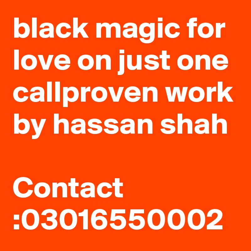 black magic for love on just one callproven work by hassan shah 
Contact :03016550002