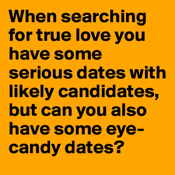 When searching for true love you have some serious dates with likely candidates, but can you also have some eye-candy dates?