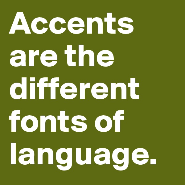 Accents are the different fonts of language.