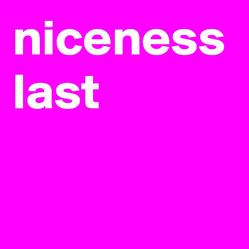 niceness last

