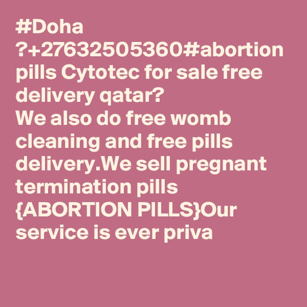 #Doha ?+27632505360#abortion pills Cytotec for sale free delivery qatar?
We also do free womb cleaning and free pills delivery.We sell pregnant termination pills {ABORTION PILLS}Our service is ever priva