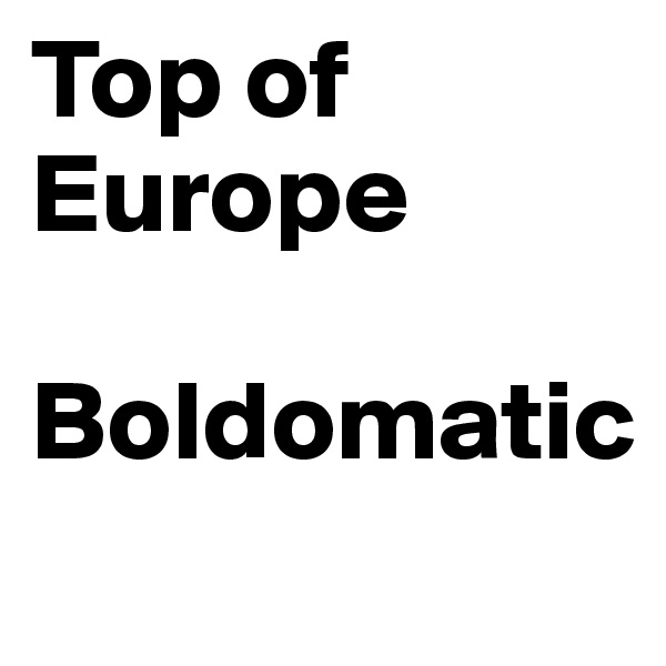 Top of Europe

Boldomatic
