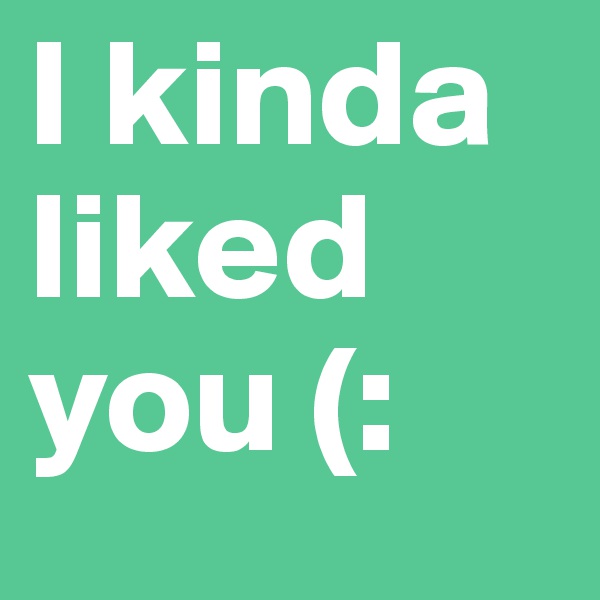 I kinda liked you (: