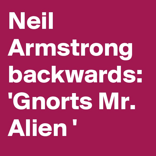Neil Armstrong 
backwards:
'Gnorts Mr. Alien '