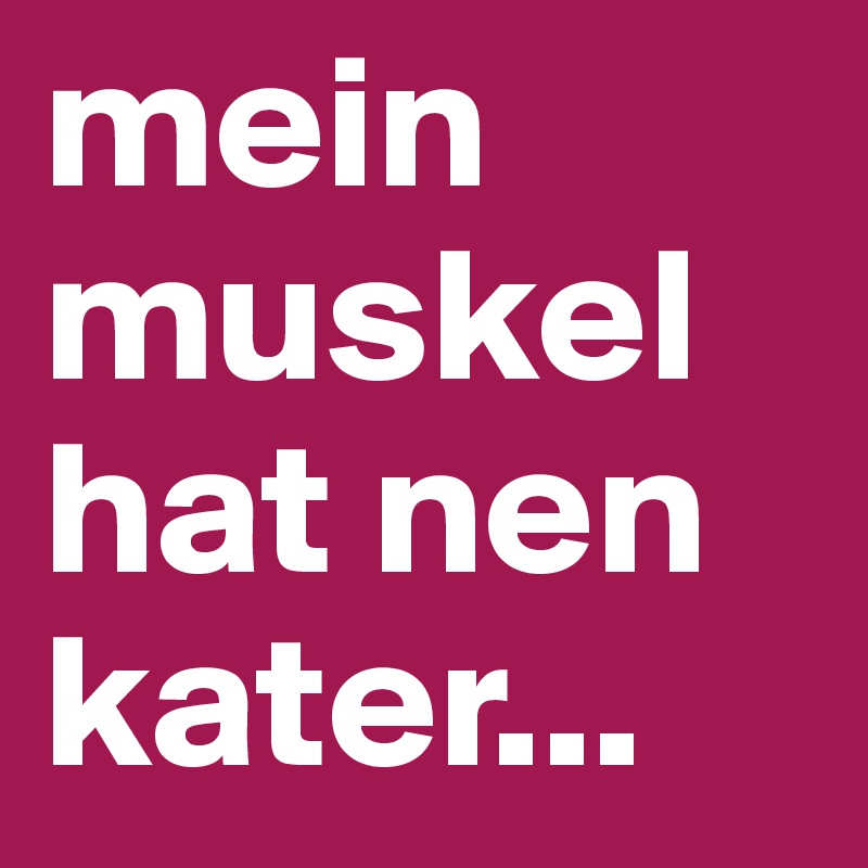 mein muskel hat nen kater...